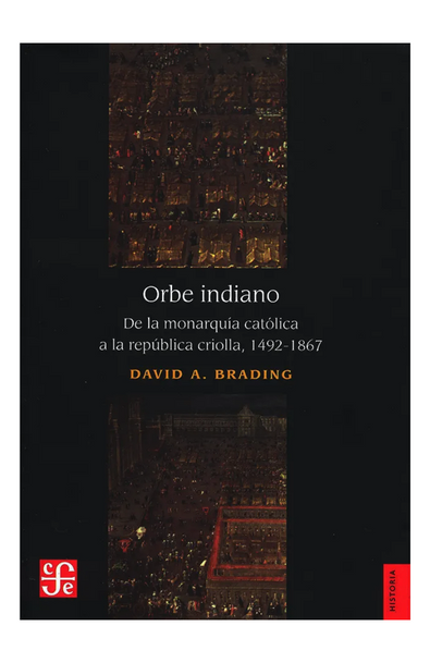 Orbe indiano. de la monarquía católica a la república criolla, 1492-1867
