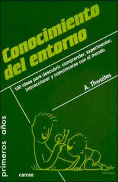 Conocimiento del entorno 100 ideas para descubrir, comprender, experimentar, interaccionar y comunicarse con el mundo