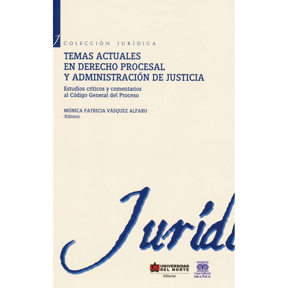 Temas actuales en derecho procesal y administración de justicia: estudios críticos y comentarios al código general del proceso