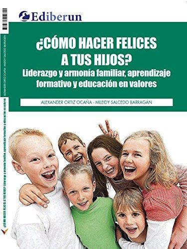 ¿cómo hacer felices a tus hijos? liderazgo y armonía familiar, aprendizaje formativo y educación en valores
