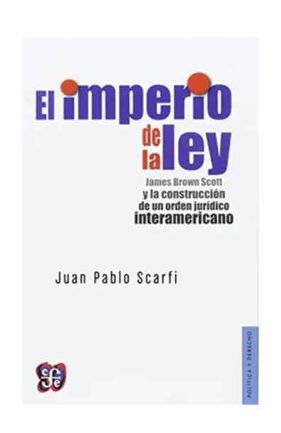 El imperio de la ley. james brown scott y la construcción de un orden jurídico interamericano