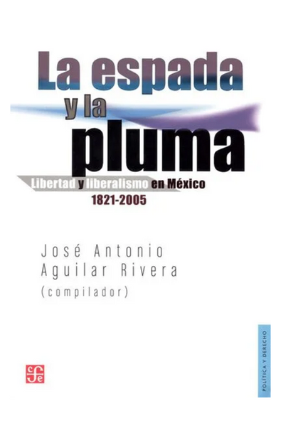 La espada y la pluma, libertad y liberalismo en méxico 1821-2005