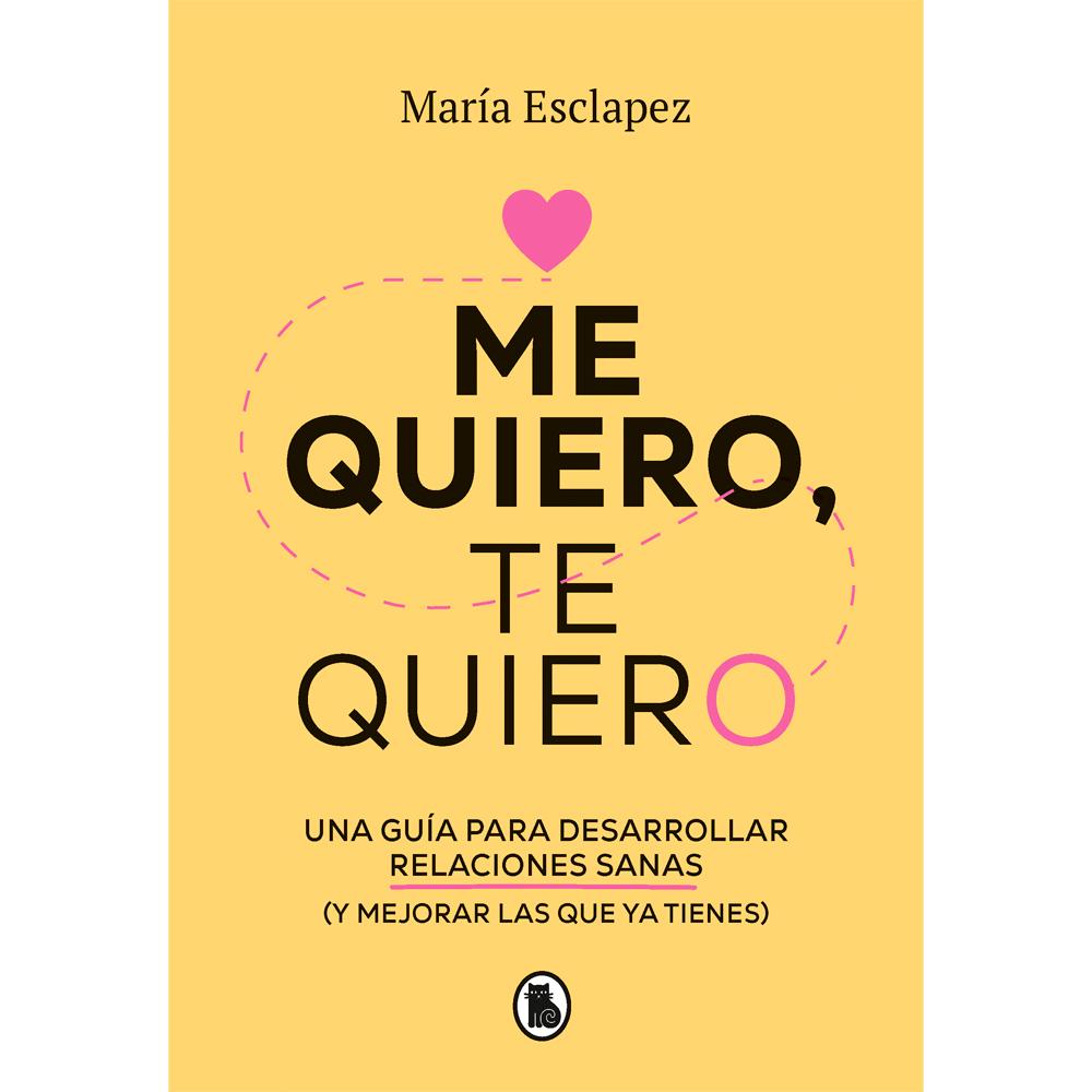 Me quiero, te quiero - una guía para desarrollar relaciones sanas y mejorar las que ya tienes