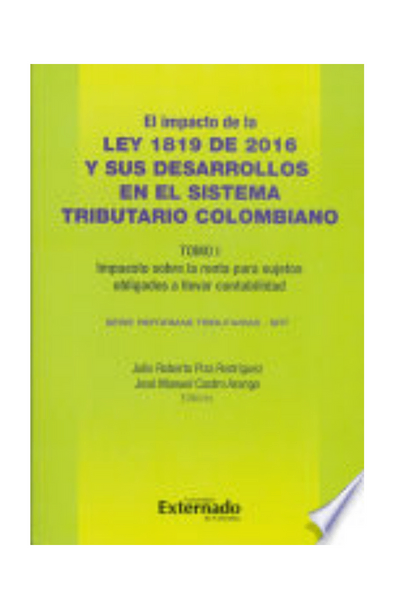 Impacto de la ley 1819 de 2016 y sus desarrollos en el sistema tributario colombiano. tomo i: impuesto sobre la renta para sujetos obligados a llevar contabilidad