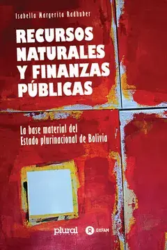Recursos naturales y finanzas públicas : la base material del estado plurinacional de bolivia