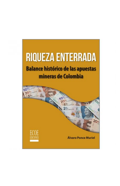 Riqueza enterrada balance histórico de las apuestas mineras de colombia