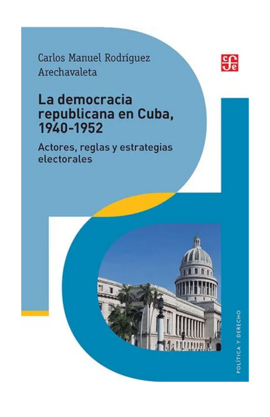 La democracia republicana en cuba, 1940-1952 actores, reglas y estrategias electorales