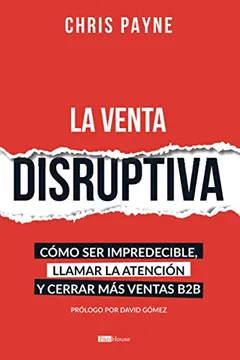 La venta disruptiva: cómo ser impredecible, llamar la atención y cerrar más ventas b2b