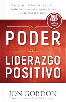 El poder del liderazgo positivo: cómo y por qué los líderes positivos transforman equipos y organizaciones y cambian el mundo (spanish edition)