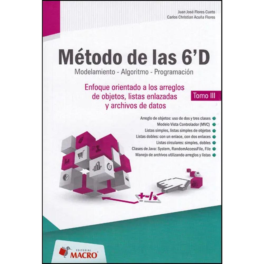 Método de las 6'd modelamiento - algoritmo - programación. enfoque orientado a los arreglos de objetos, listas enlazadas y archivos de datos. tomo iii
