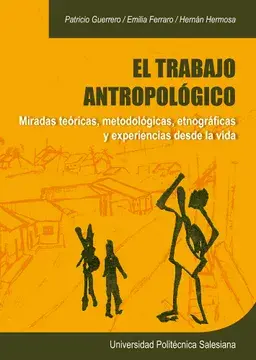 El trabajo antropológico. miradas teóricas, metodológicas, etnográficas y experiencias desde la vida